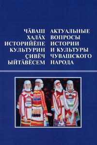 ЧĂВАШ ХАЛĂХ ИСТОРИЙӖПЕ КУЛЬТУРИН ҪИВӖЧ ЫЙТӐВӖСЕМ: статьясен пуххи = АКТУАЛЬНЫЕ ВОПРОСЫ ИСТОРИИ И КУЛЬТУРЫ ЧУВАШСКОГО НАРОДА: сборник стат