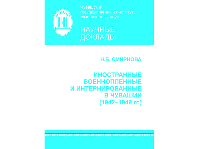 Смирнова Н.Б. Иностранные военнопленные и интернированные в Чувашии (1942–1949 гг.). Чебоксары, 2019. 40 с. (Научные доклады / ЧГИГН; вып. 27).