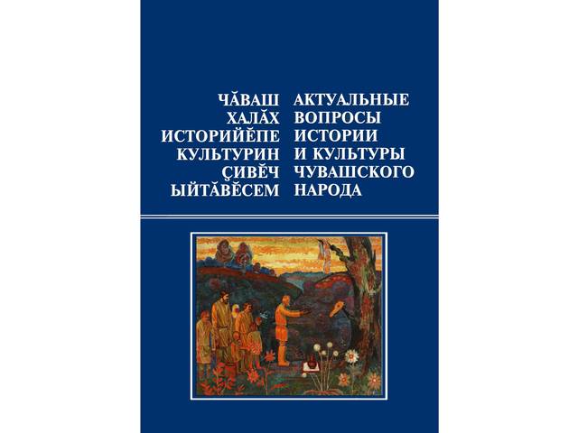 ЧӐВАШ ХАЛĂХ ИСТОРИЙӖПЕ КУЛЬТУРИН ҪИВӖЧ ЫЙТӐВӖСЕМ: статьясен пуххи = АКТУАЛЬНЫЕ ВОПРОСЫ ИСТОРИИ И КУЛЬТУРЫ ЧУВАШСКОГО НАРОДА: сб. ст. Вып. 4