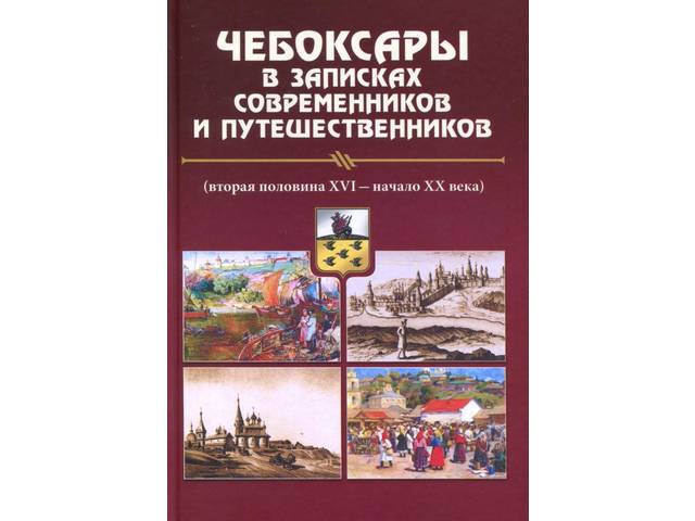 Чебоксары в записках современников и путешественников (вторая половина XVI – начало XX в.) / сост. С.В.Охотникова. Ч.: Чуваш. кн. изд-во, 2019. 335 с.