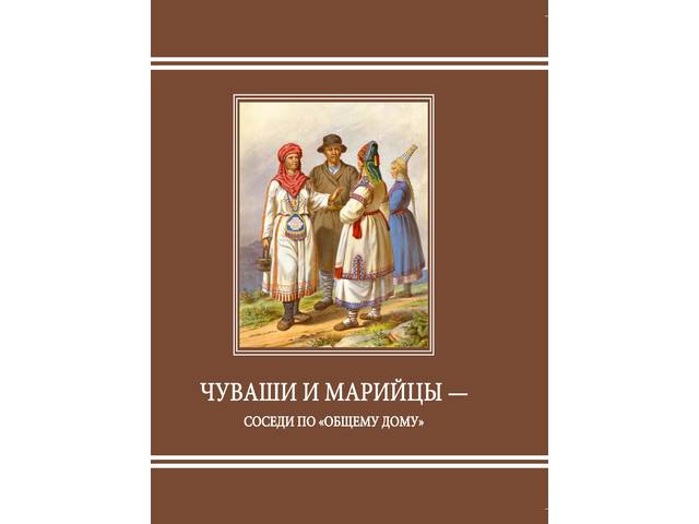 Чуваши и марийцы — соседи по «общему дому»: Материалы Межрегиональной научно-практической конференции (Большой Сундырь, Кулаково, 17.05.2019 г.