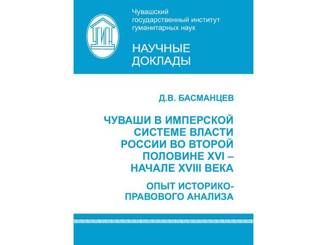 Басманцев Д.В. Чуваши в имперской системе власти России во второй половине XVI — начале XVIII века. Чебоксары, 2022. 44 с.