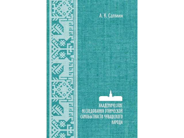 Салмин А. К. Академические исследования этнической самобытности чувашского народа. СПб.: Нестор-История, 2022. 332 с.